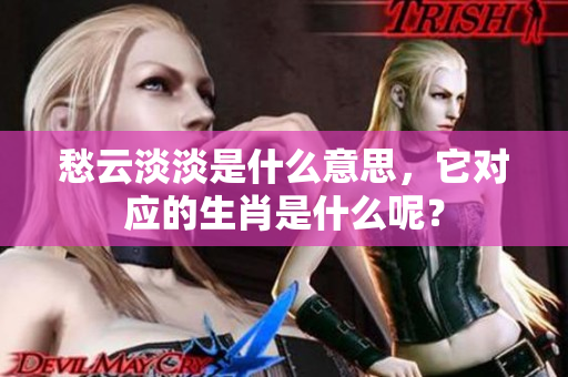 愁云淡淡是什么意思，它对应的生肖是什么呢？