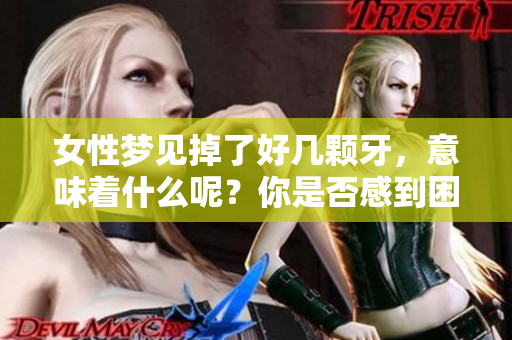 女性梦见掉了好几颗牙，意味着什么呢？你是否感到困惑与不安？