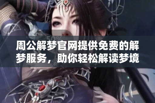 周公解梦官网提供免费的解梦服务，助你轻松解读梦境真谛