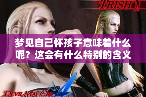 梦见自己怀孩子意味着什么呢？这会有什么特别的含义吗？