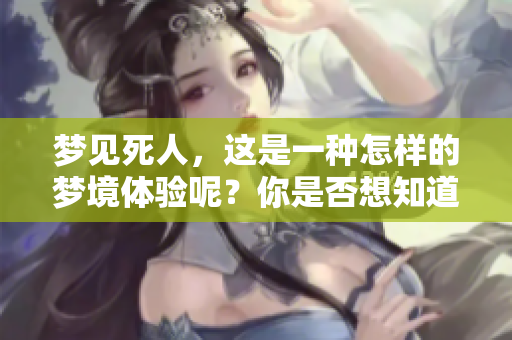 梦见死人，这是一种怎样的梦境体验呢？你是否想知道它的含义？