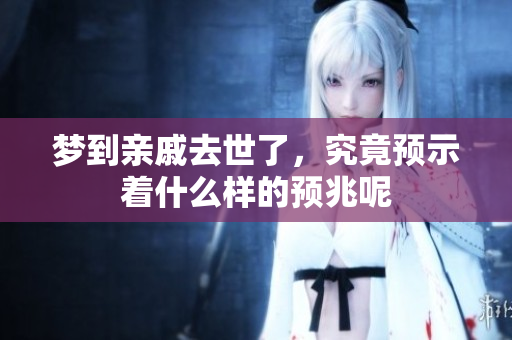 梦到亲戚去世了，究竟预示着什么样的预兆呢