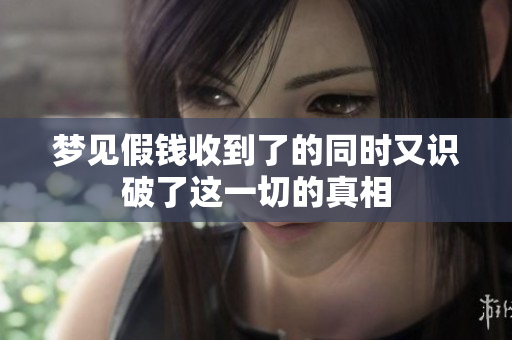 梦见假钱收到了的同时又识破了这一切的真相