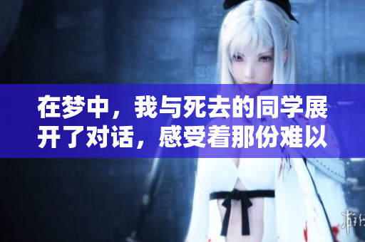 在梦中，我与死去的同学展开了对话，感受着那份难以言喻的情感