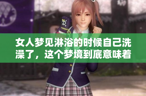 女人梦见淋浴的时候自己洗澡了，这个梦境到底意味着什么呢