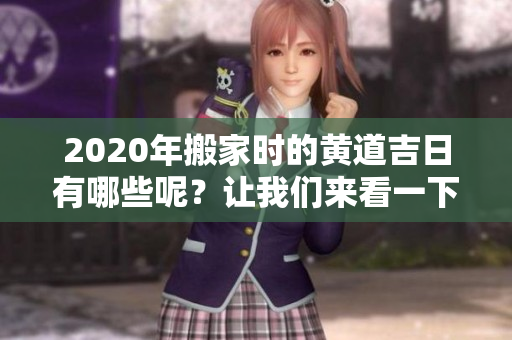 2020年搬家时的黄道吉日有哪些呢？让我们来看一下六月的搬家良辰！