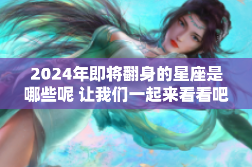 2024年即将翻身的星座是哪些呢 让我们一起来看看吧