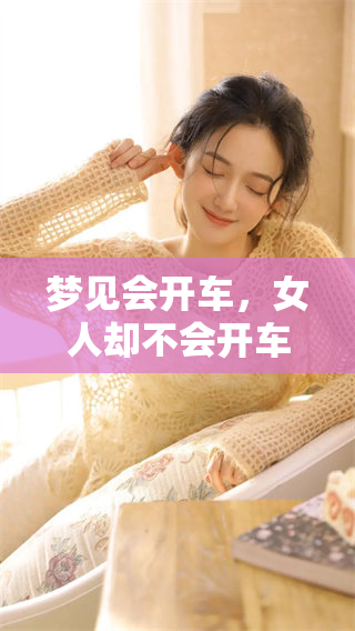 梦见会开车，女人却不会开车，这是一种怎样的体验呢