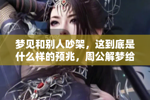 梦见和别人吵架，这到底是什么样的预兆，周公解梦给了我们怎样的解释呢
