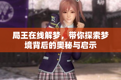 局王在线解梦，带你探索梦境背后的奥秘与启示