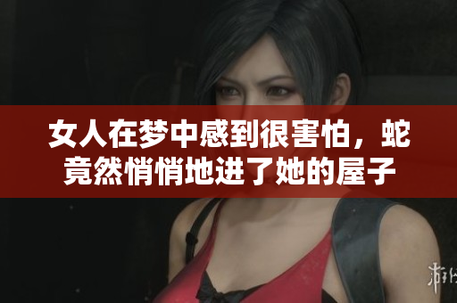 女人在梦中感到很害怕，蛇竟然悄悄地进了她的屋子