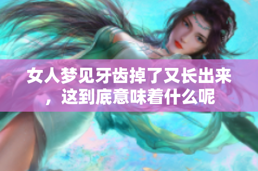 女人梦见牙齿掉了又长出来，这到底意味着什么呢