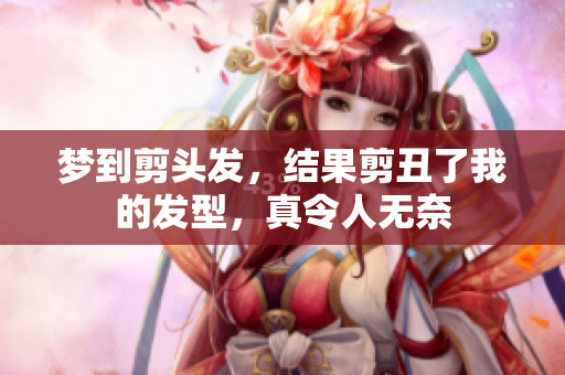 梦到剪头发，结果剪丑了我的发型，真令人无奈