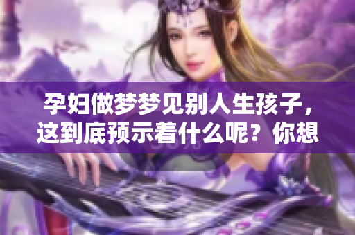 孕妇做梦梦见别人生孩子，这到底预示着什么呢？你想知道答案吗？