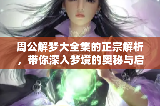 周公解梦大全集的正宗解析，带你深入梦境的奥秘与启示