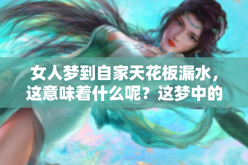 女人梦到自家天花板漏水，这意味着什么呢？这梦中的情景该如何解读呢？