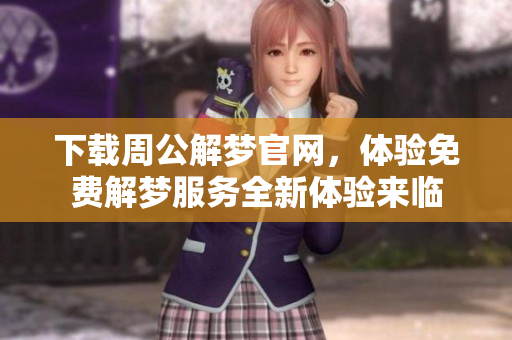 下载周公解梦官网，体验免费解梦服务全新体验来临