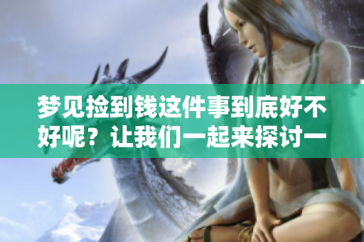 梦见捡到钱这件事到底好不好呢？让我们一起来探讨一下吧。