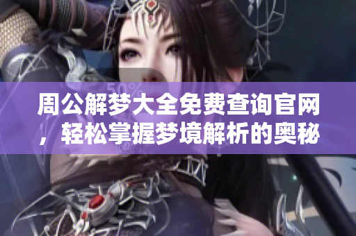 周公解梦大全免费查询官网，轻松掌握梦境解析的奥秘与技巧