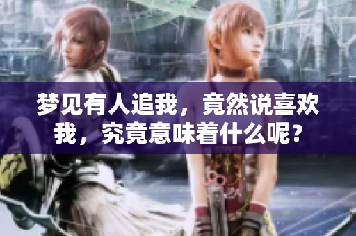 梦见有人追我，竟然说喜欢我，究竟意味着什么呢？