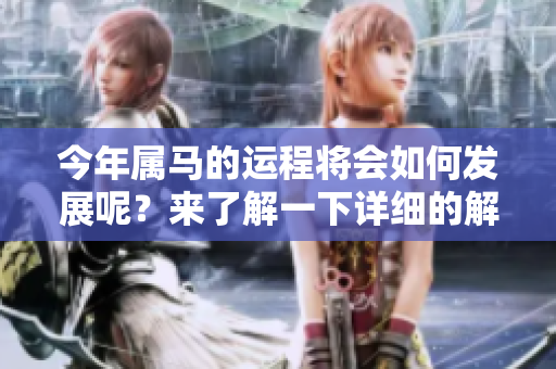 今年属马的运程将会如何发展呢？来了解一下详细的解析吧！