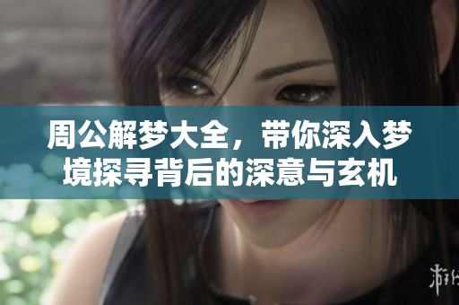 周公解梦大全，带你深入梦境探寻背后的深意与玄机