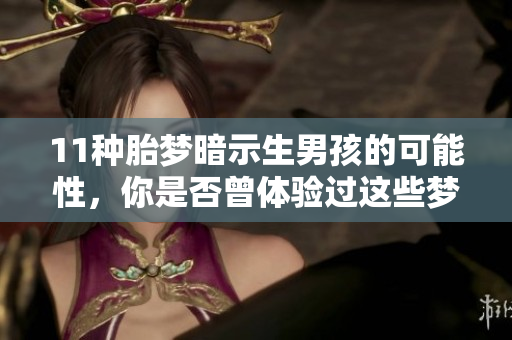 11种胎梦暗示生男孩的可能性，你是否曾体验过这些梦境呢