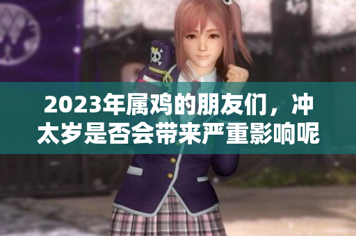 2023年属鸡的朋友们，冲太岁是否会带来严重影响呢