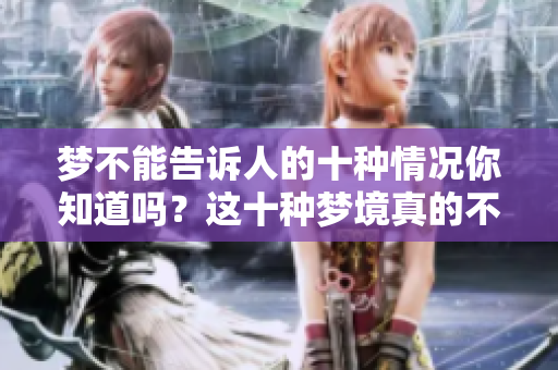 梦不能告诉人的十种情况你知道吗？这十种梦境真的不宜分享给别人。