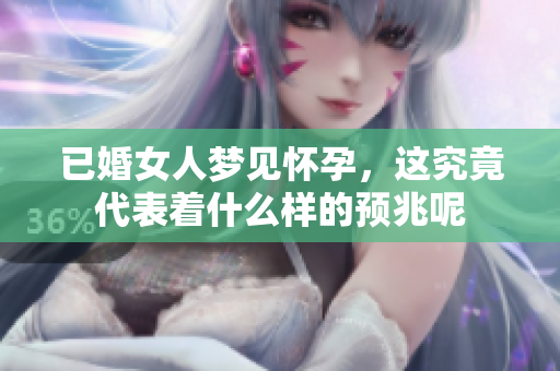 已婚女人梦见怀孕，这究竟代表着什么样的预兆呢