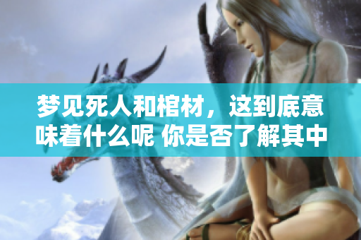 梦见死人和棺材，这到底意味着什么呢 你是否了解其中的深层含义？