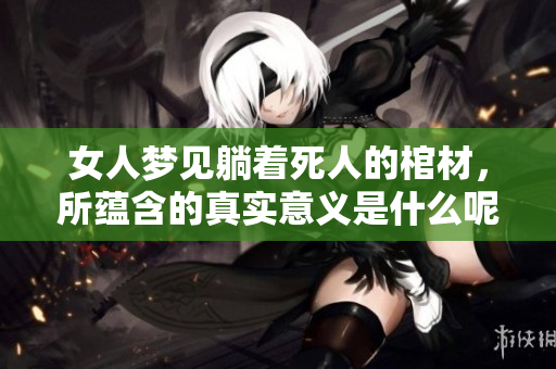 女人梦见躺着死人的棺材，所蕴含的真实意义是什么呢