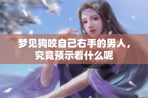 梦见狗咬自己右手的男人，究竟预示着什么呢