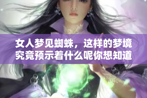 女人梦见蜘蛛，这样的梦境究竟预示着什么呢你想知道吗
