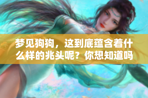 梦见狗狗，这到底蕴含着什么样的兆头呢？你想知道吗？