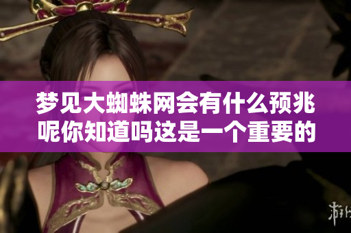 梦见大蜘蛛网会有什么预兆呢你知道吗这是一个重要的信息