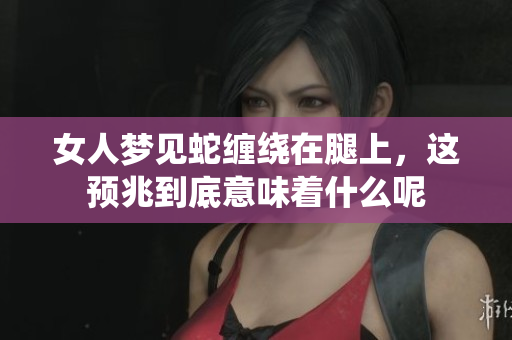 女人梦见蛇缠绕在腿上，这预兆到底意味着什么呢