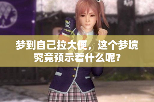 梦到自己拉大便，这个梦境究竟预示着什么呢？