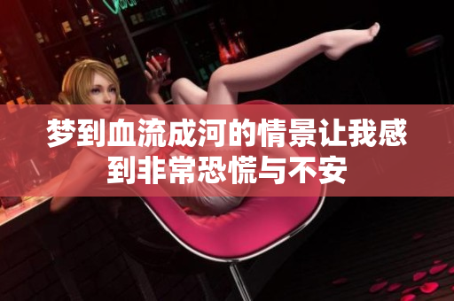 梦到血流成河的情景让我感到非常恐慌与不安