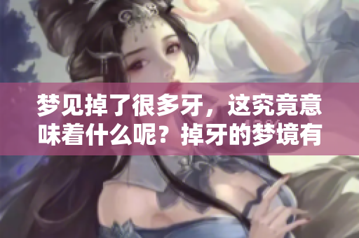 梦见掉了很多牙，这究竟意味着什么呢？掉牙的梦境有什么特别的含义？