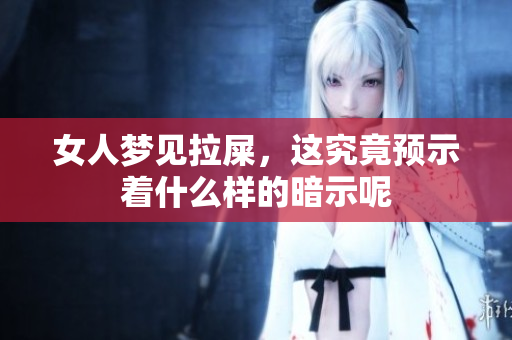 女人梦见拉屎，这究竟预示着什么样的暗示呢