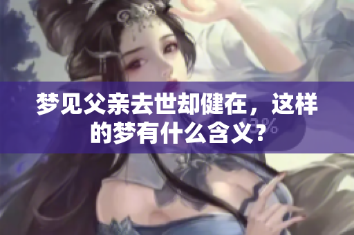 梦见父亲去世却健在，这样的梦有什么含义？