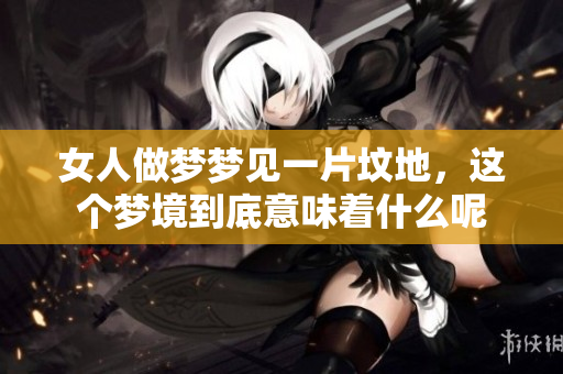 女人做梦梦见一片坟地，这个梦境到底意味着什么呢