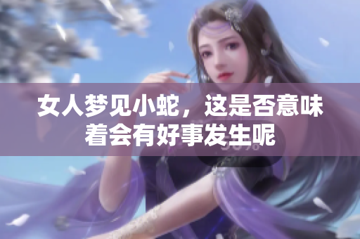 女人梦见小蛇，这是否意味着会有好事发生呢