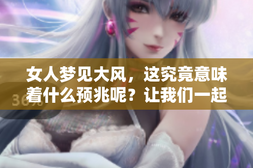女人梦见大风，这究竟意味着什么预兆呢？让我们一起来探讨一下。