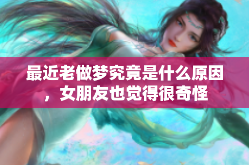 最近老做梦究竟是什么原因，女朋友也觉得很奇怪