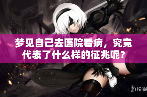 梦见自己去医院看病，究竟代表了什么样的征兆呢？