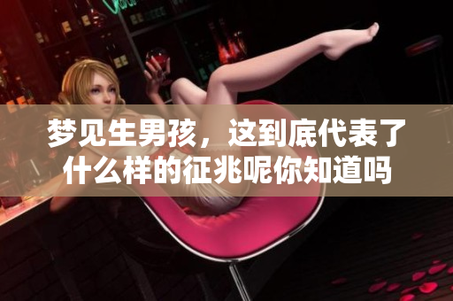 梦见生男孩，这到底代表了什么样的征兆呢你知道吗