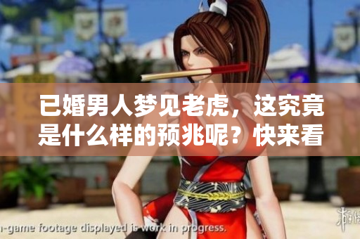 已婚男人梦见老虎，这究竟是什么样的预兆呢？快来看看其中的含义吧！