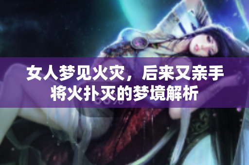 女人梦见火灾，后来又亲手将火扑灭的梦境解析